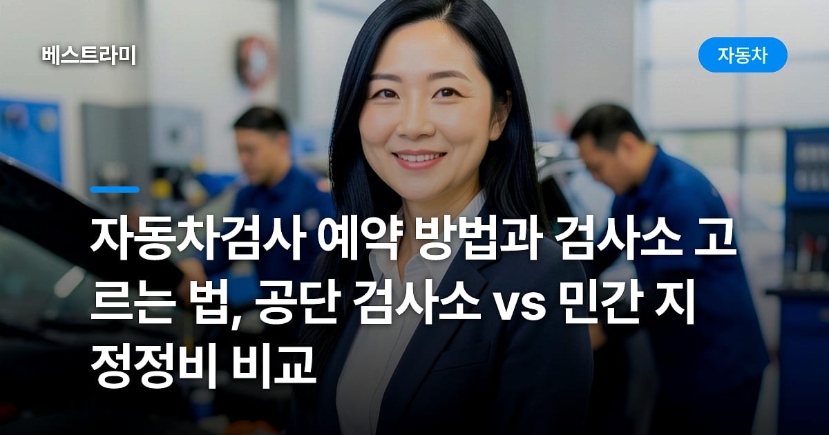 자동차검사 예약 방법과 검사소 고르는 법, 공단 검사소 vs 민간 지정정비 비교
